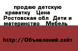 продаю детскую краватку › Цена ­ 2 500 - Ростовская обл. Дети и материнство » Мебель   